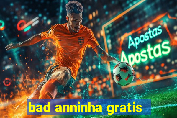 bad anninha gratis